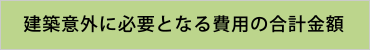 建築以外に必要となる費用の合計金額