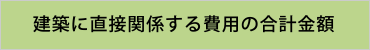 建築に直接関係する費用の合計金額