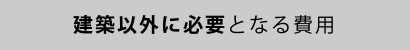 建築以外に必要となる費用