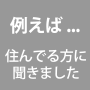 例えば、住んでいる方に聞きました
